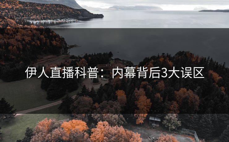 伊人直播科普：内幕背后3大误区