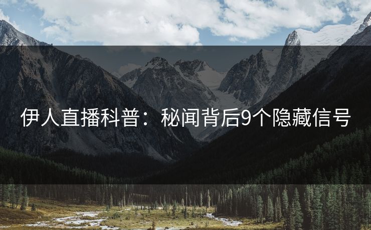伊人直播科普：秘闻背后9个隐藏信号
