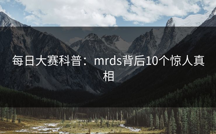 每日大赛科普：mrds背后10个惊人真相