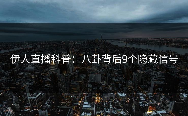 伊人直播科普：八卦背后9个隐藏信号
