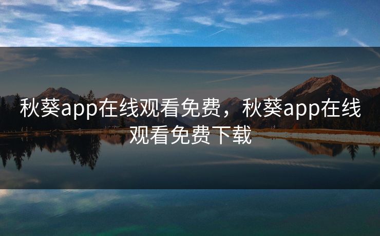 秋葵app在线观看免费，秋葵app在线观看免费下载
