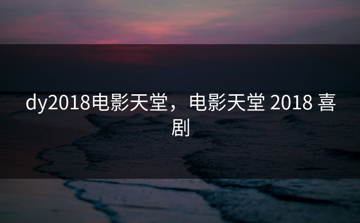 dy2018电影天堂，电影天堂 2018 喜剧