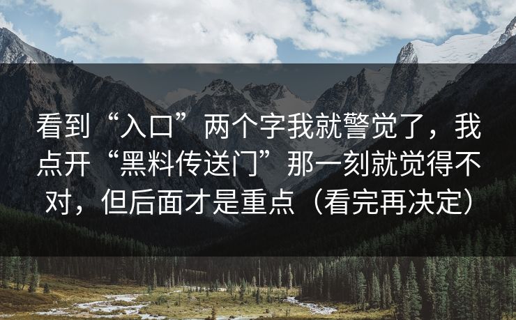 看到“入口”两个字我就警觉了，我点开“黑料传送门”那一刻就觉得不对，但后面才是重点（看完再决定）