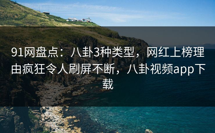 91网盘点：八卦3种类型，网红上榜理由疯狂令人刷屏不断，八卦视频app下载