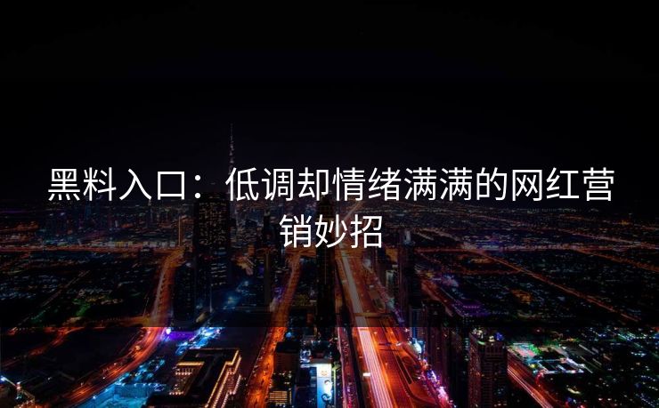 黑料入口：低调却情绪满满的网红营销妙招